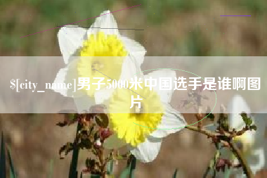 鹰潭男子5000米中国选手是谁啊图片