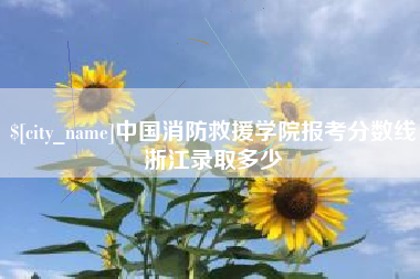 鹰潭中国消防救援学院报考分数线浙江录取多少