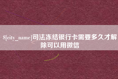 鹰潭司法冻结银行卡需要多久才解除可以用微信