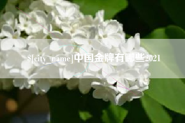 鹰潭中国金牌有哪些2021
