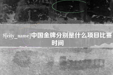 鹰潭中国金牌分别是什么项目比赛时间