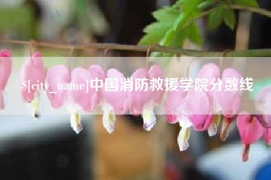 鹰潭中国消防救援学院分数线