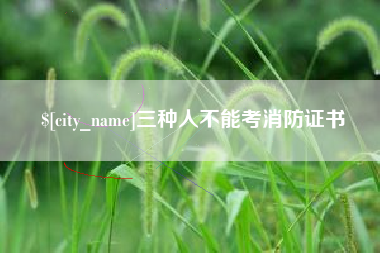 鹰潭三种人不能考消防证书